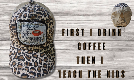 First I Drink Coffee and Then I Teach The Kids Leopard Messy Bun Hat